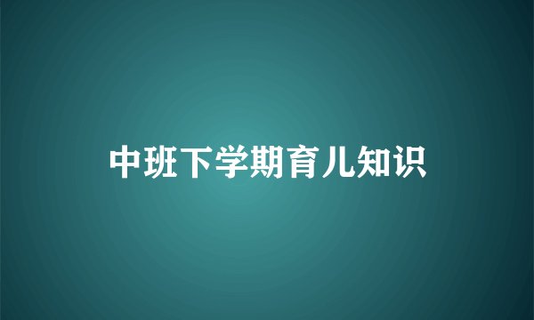 中班下学期育儿知识
