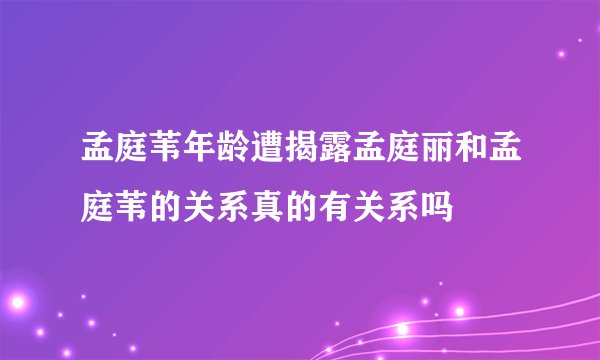 孟庭苇年龄遭揭露孟庭丽和孟庭苇的关系真的有关系吗