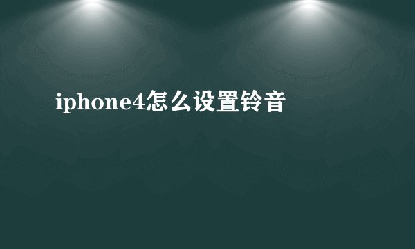 iphone4怎么设置铃音