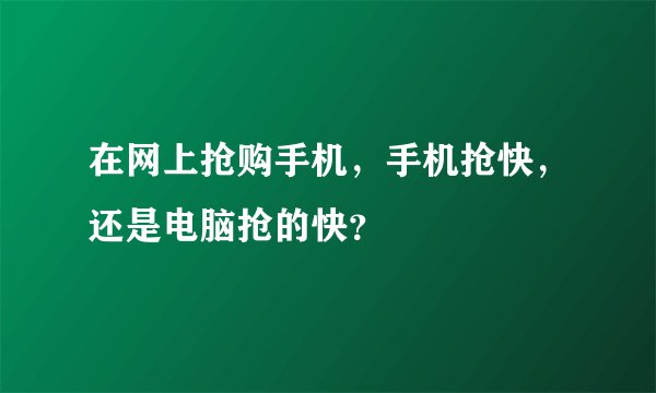 在网上抢购手机，手机抢快，还是电脑抢的快？