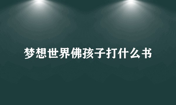 梦想世界佛孩子打什么书