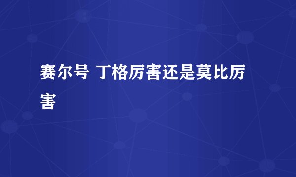 赛尔号 丁格厉害还是莫比厉害