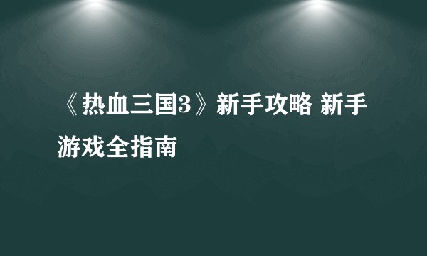 《热血三国3》新手攻略 新手游戏全指南