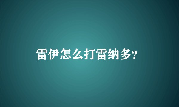 雷伊怎么打雷纳多?