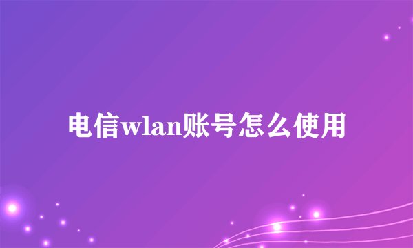 电信wlan账号怎么使用