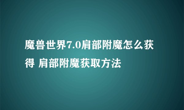 魔兽世界7.0肩部附魔怎么获得 肩部附魔获取方法