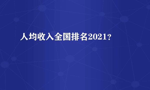人均收入全国排名2021？