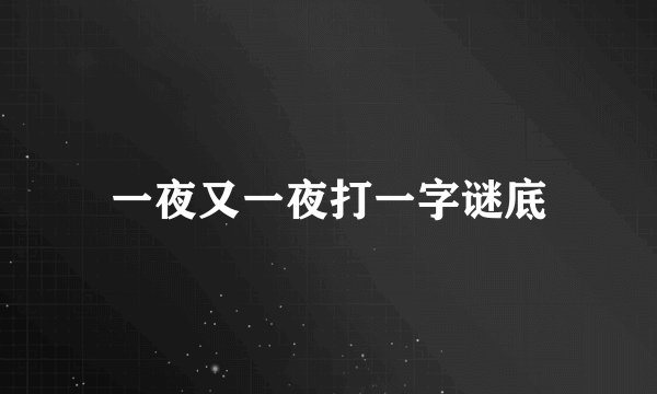 一夜又一夜打一字谜底