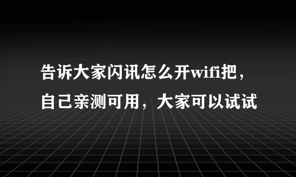 告诉大家闪讯怎么开wifi把，自己亲测可用，大家可以试试