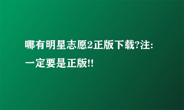 哪有明星志愿2正版下载?注:一定要是正版!!