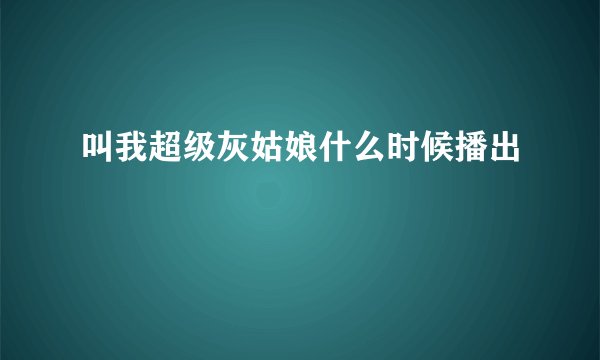 叫我超级灰姑娘什么时候播出