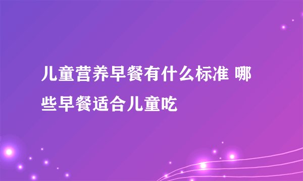 儿童营养早餐有什么标准 哪些早餐适合儿童吃