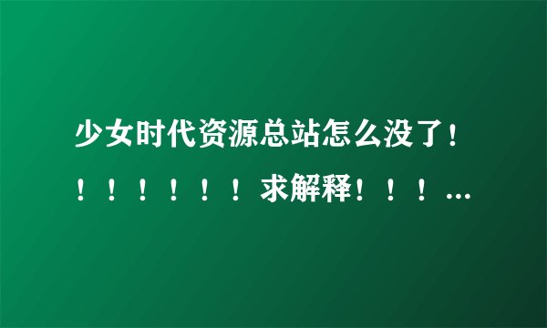 少女时代资源总站怎么没了！！！！！！！求解释！！！！！！！！！