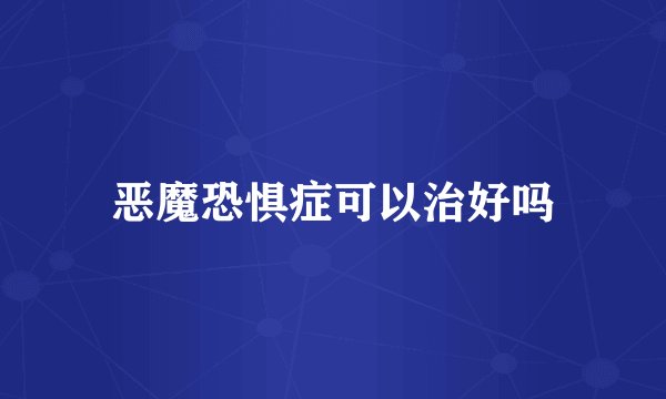 恶魔恐惧症可以治好吗