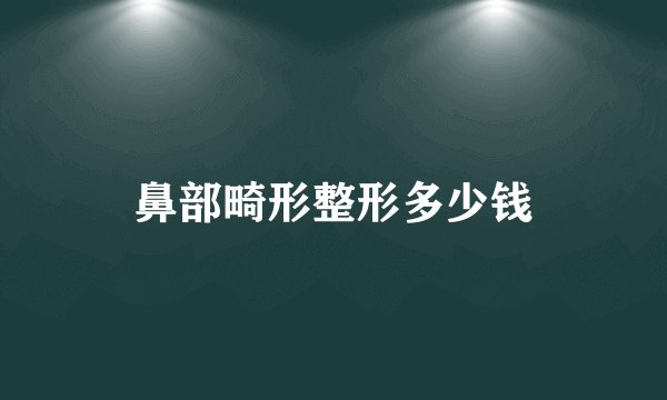 鼻部畸形整形多少钱