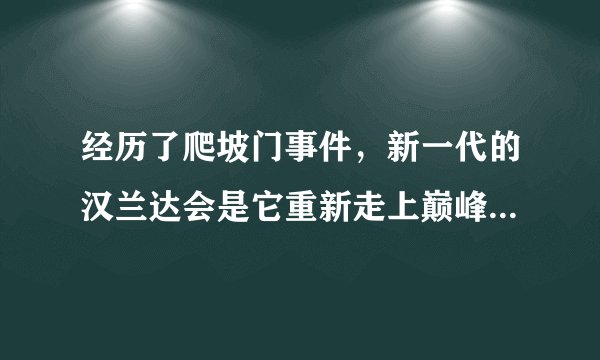 经历了爬坡门事件，新一代的汉兰达会是它重新走上巅峰的利器吗？