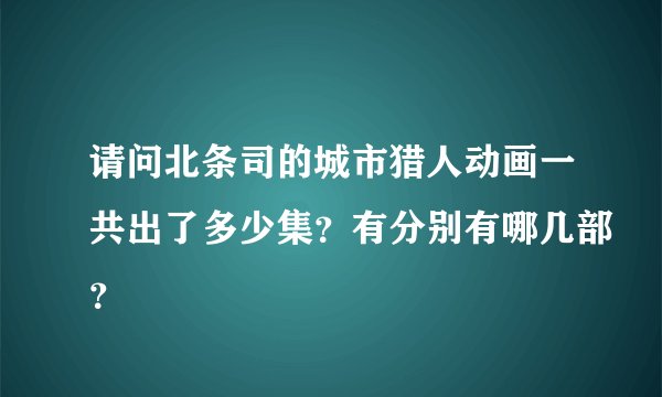 请问北条司的城市猎人动画一共出了多少集？有分别有哪几部？