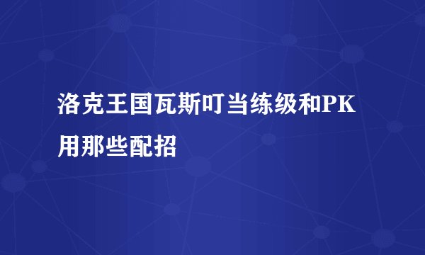洛克王国瓦斯叮当练级和PK用那些配招
