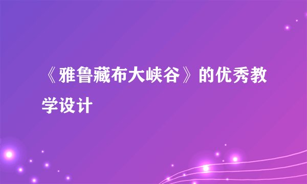 《雅鲁藏布大峡谷》的优秀教学设计