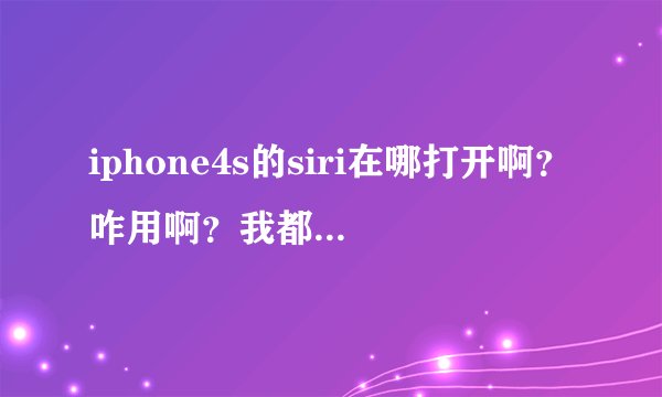 iphone4s的siri在哪打开啊？咋用啊？我都没找到。请具体一点。