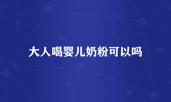 大人喝婴儿奶粉可以吗
