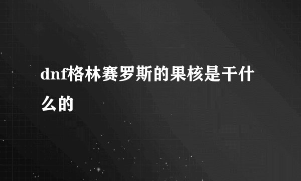 dnf格林赛罗斯的果核是干什么的