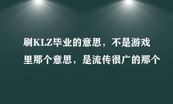 刷KLZ毕业的意思，不是游戏里那个意思，是流传很广的那个
