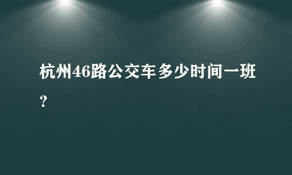 杭州46路公交车多少时间一班？