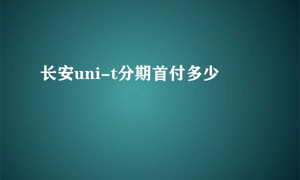 长安uni-t分期首付多少