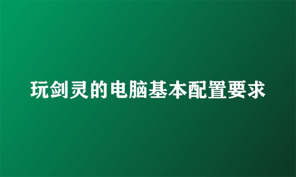 玩剑灵的电脑基本配置要求