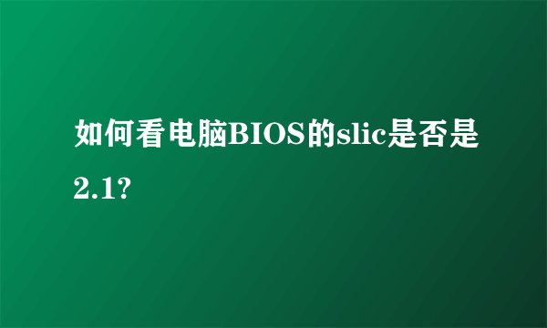 如何看电脑BIOS的slic是否是2.1?