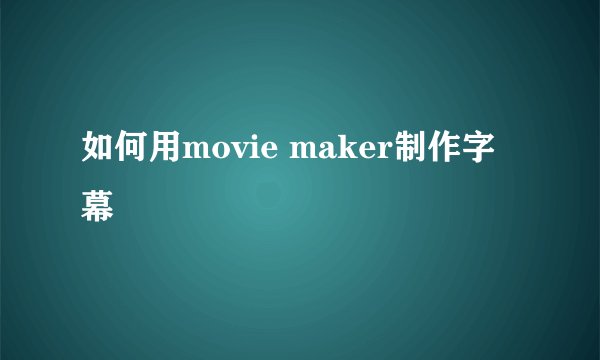 如何用movie maker制作字幕