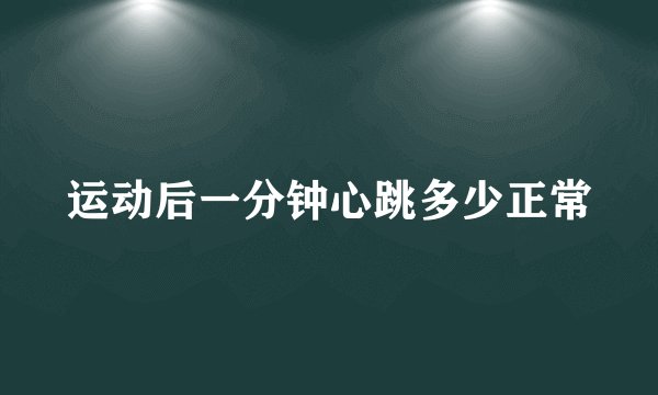 运动后一分钟心跳多少正常