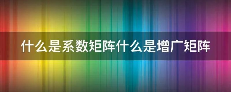 什么是系数矩阵什么是增广矩阵