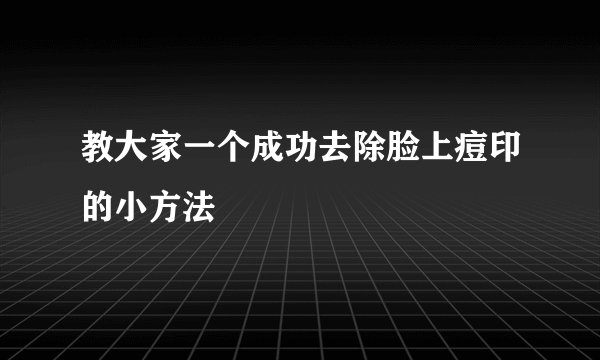 教大家一个成功去除脸上痘印的小方法