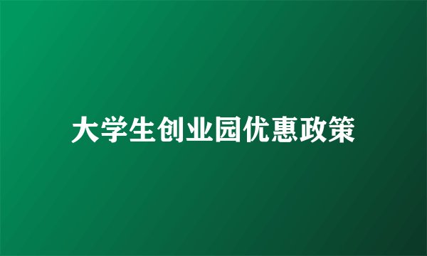 大学生创业园优惠政策