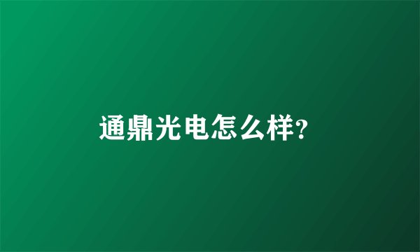 通鼎光电怎么样？