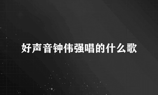 好声音钟伟强唱的什么歌