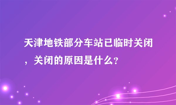 天津地铁部分车站已临时关闭，关闭的原因是什么？