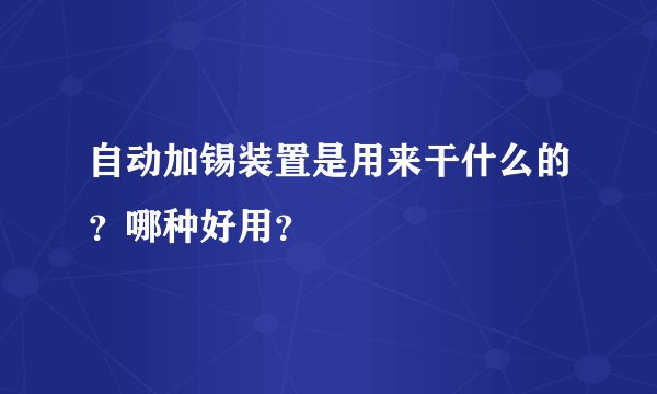 自动加锡装置是用来干什么的？哪种好用？