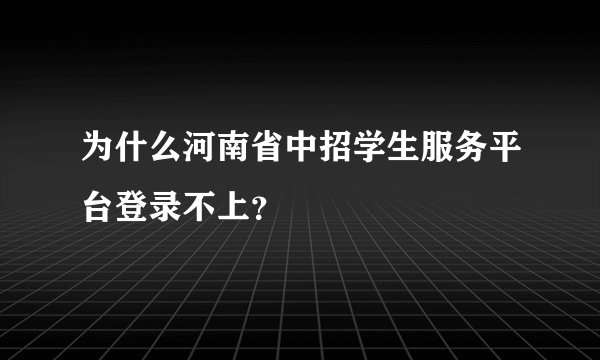 为什么河南省中招学生服务平台登录不上？