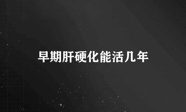 早期肝硬化能活几年