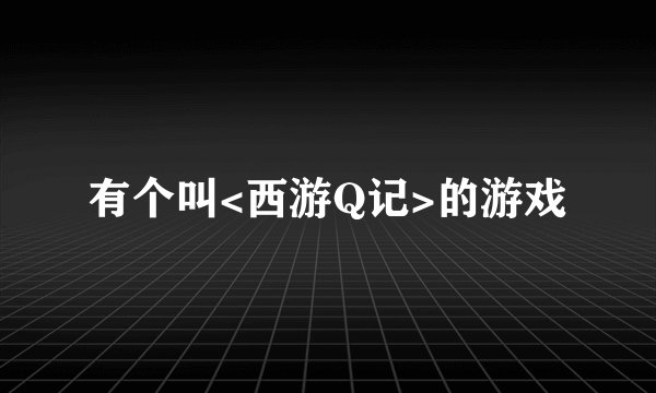 有个叫<西游Q记>的游戏