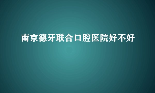 南京德牙联合口腔医院好不好