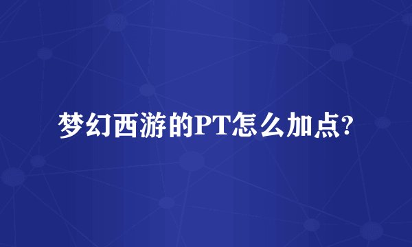 梦幻西游的PT怎么加点?
