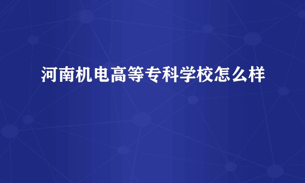 河南机电高等专科学校怎么样