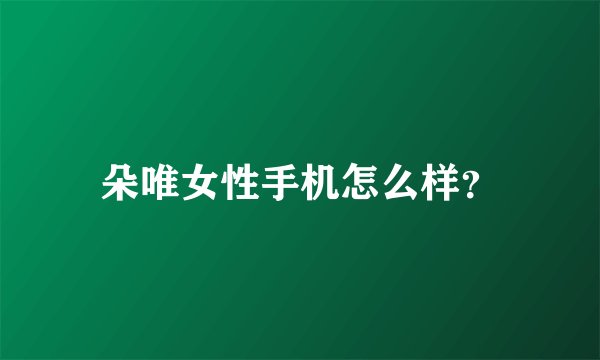 朵唯女性手机怎么样?