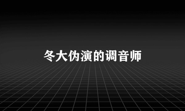 冬大伪演的调音师