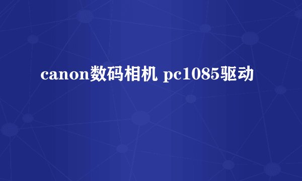 canon数码相机 pc1085驱动