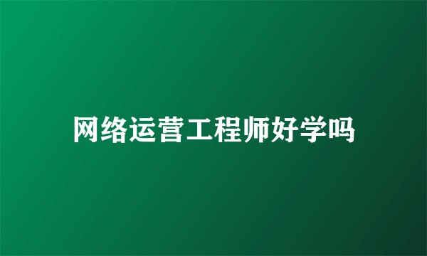 网络运营工程师好学吗